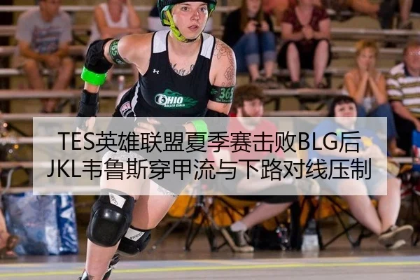TES英雄联盟夏季赛击败BLG后JKL韦鲁斯穿甲流与下路对线压制 | hth